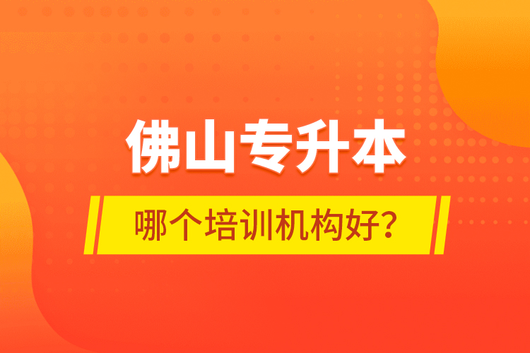 佛山專升本哪個(gè)培訓(xùn)機(jī)構(gòu)好？