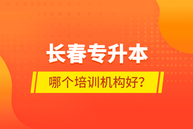 長春專升本哪個培訓(xùn)機構(gòu)好？