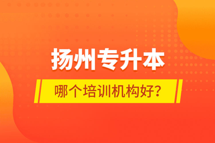 揚(yáng)州專升本哪個(gè)培訓(xùn)機(jī)構(gòu)好？