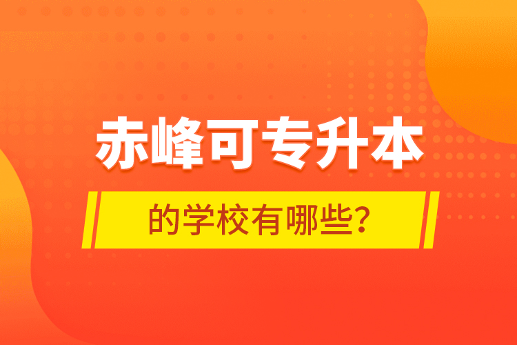 赤峰可專升本的學(xué)校有哪些？