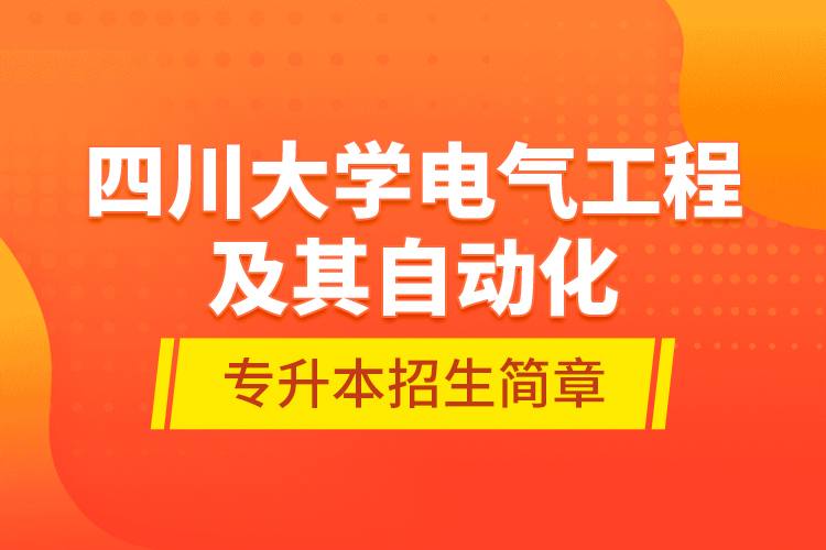 四川大學(xué)電氣工程及其自動(dòng)化專升本招生簡(jiǎn)章