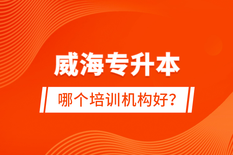 威海專升本哪個培訓(xùn)機(jī)構(gòu)好？