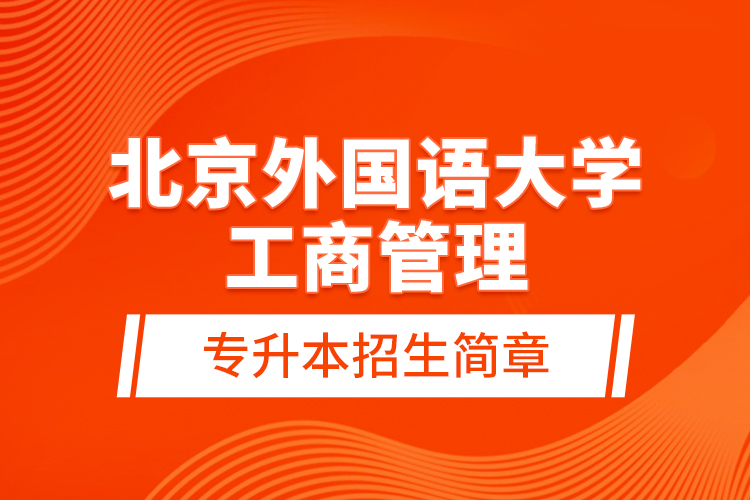 北京外國語大學(xué)工商管理專升本招生簡(jiǎn)章