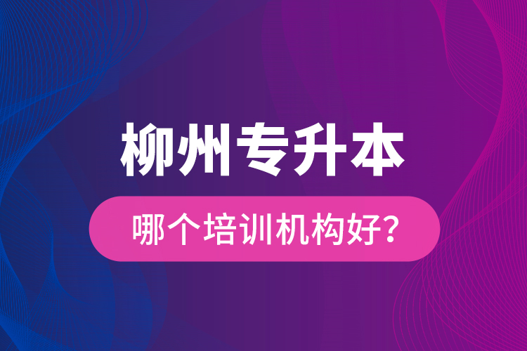 柳州專升本哪個培訓機構好？