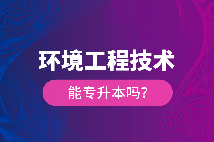 環(huán)境工程技術能專升本嗎？