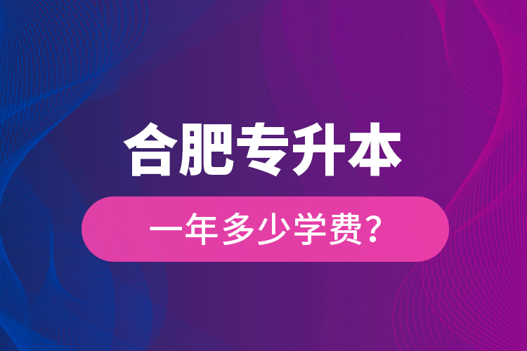 合肥專升本一年多少學(xué)費(fèi)？