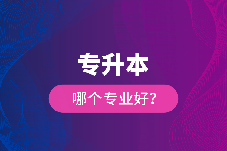 專升本哪個專業(yè)好？