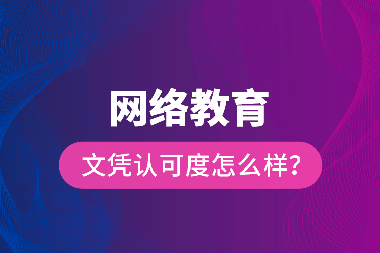 網(wǎng)絡教育文憑認可度怎么樣？