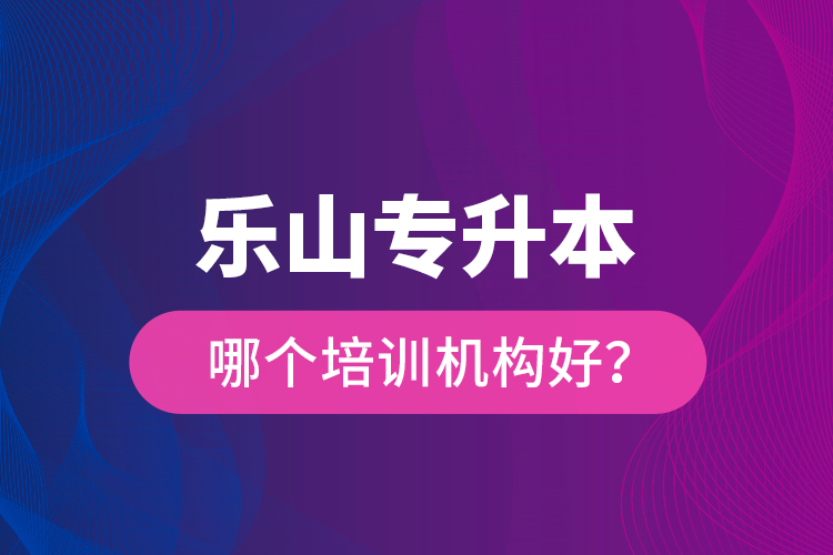 樂山專升本哪個培訓(xùn)機(jī)構(gòu)好？