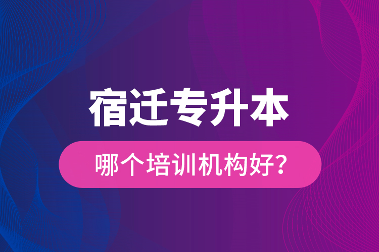 宿遷專升本哪個(gè)培訓(xùn)機(jī)構(gòu)好？