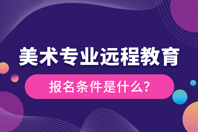 美術(shù)專業(yè)遠程教育報名條件是什么？