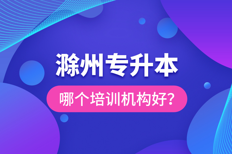 滁州專升本哪個培訓機構好？