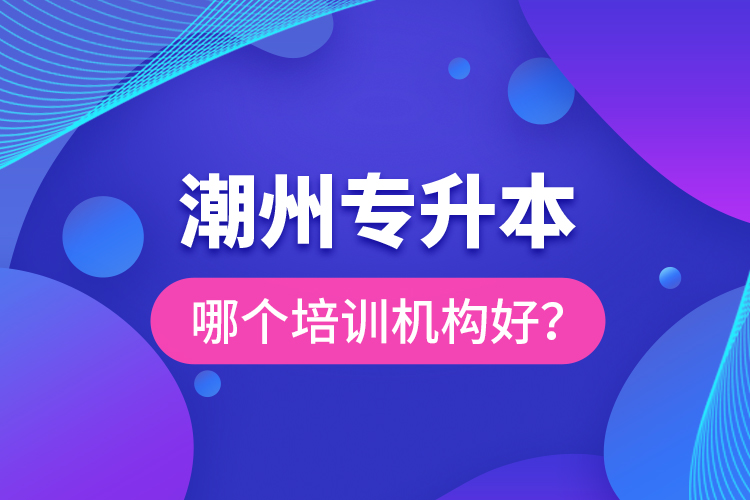 潮州專升本哪個(gè)培訓(xùn)機(jī)構(gòu)好？