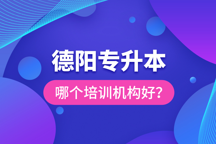 德陽(yáng)專(zhuān)升本哪個(gè)培訓(xùn)機(jī)構(gòu)好？