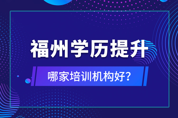 福州學(xué)歷提升哪家培訓(xùn)機構(gòu)好？