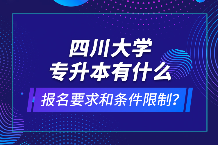 四川大學(xué)專升本有什么報名要求和條件限制？