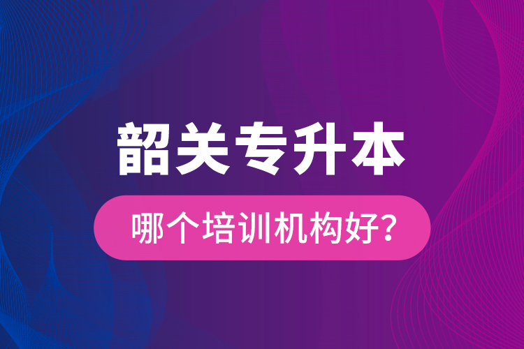 韶關專升本哪個培訓機構(gòu)好？