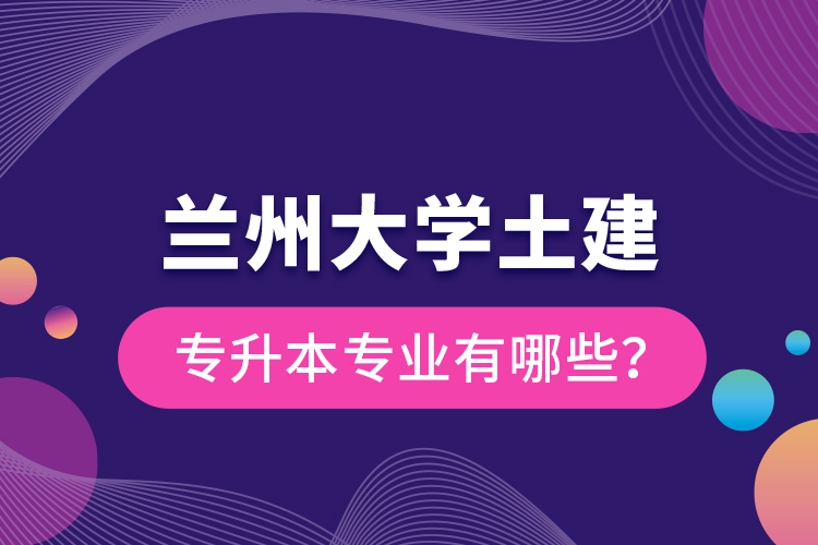 蘭州大學土建專升本專業(yè)有哪些？