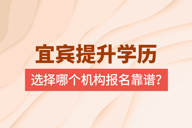 宜賓提升學歷選擇哪個機構(gòu)報名靠譜？