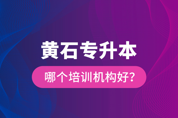 黃石專升本哪個培訓(xùn)機構(gòu)好？