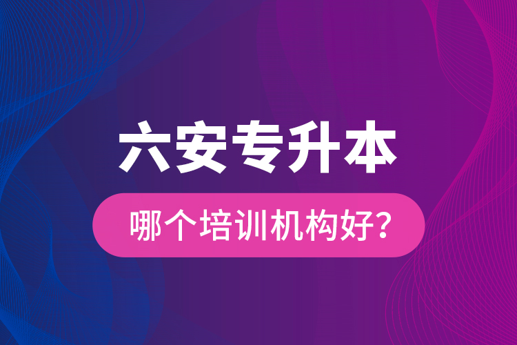 六安專升本哪個培訓(xùn)機構(gòu)好？