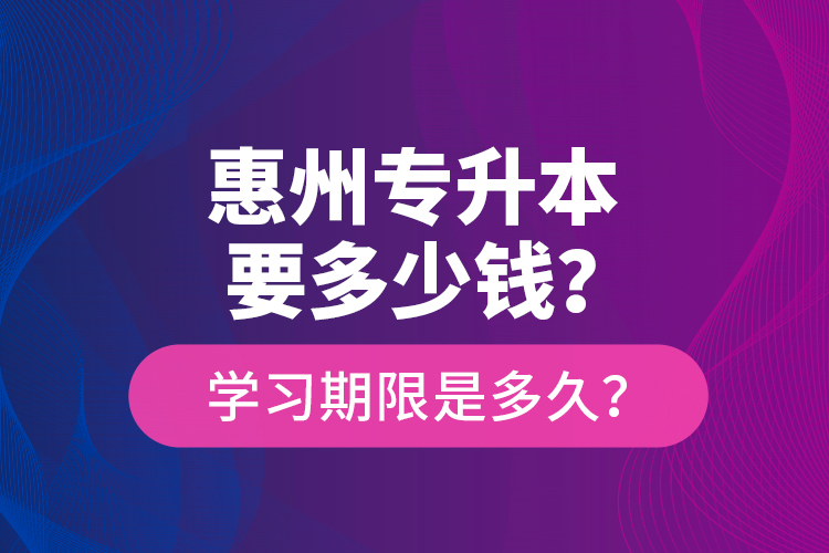 惠州專升本要多少錢？學(xué)習(xí)期限是多久？