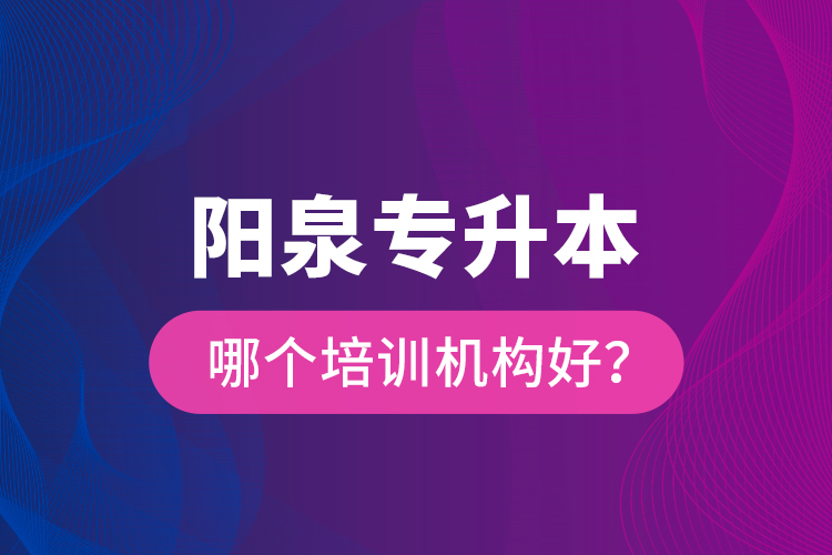 陽泉專升本哪個培訓(xùn)機構(gòu)好？