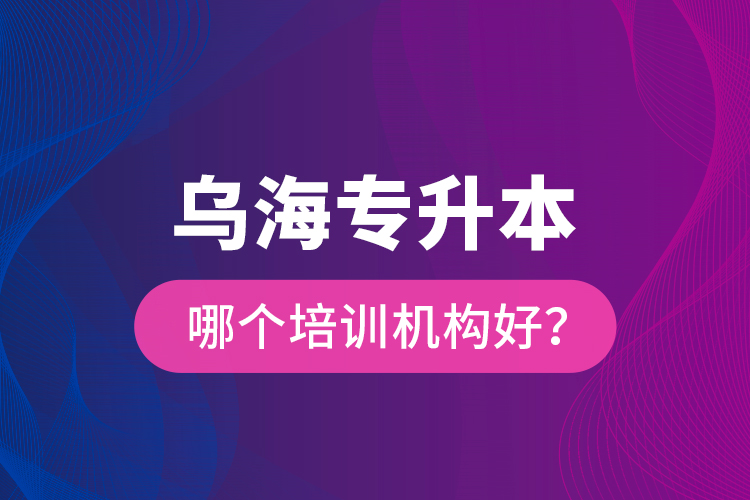 烏海專升本哪個培訓機構(gòu)好？