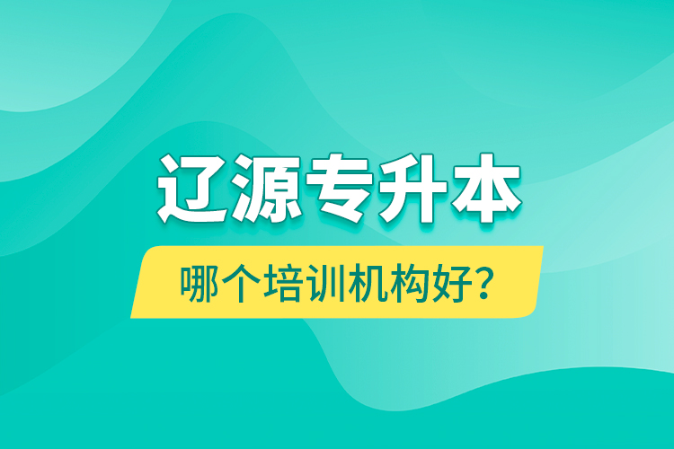 遼源專升本哪個培訓機構好？