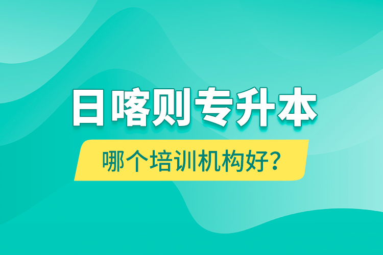 日喀則專升本哪個(gè)培訓(xùn)機(jī)構(gòu)好？