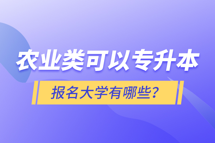 農(nóng)業(yè)類可以專升本報名大學(xué)有哪些？