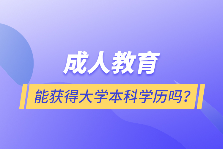 成人教育能獲得大學(xué)本科學(xué)歷嗎？