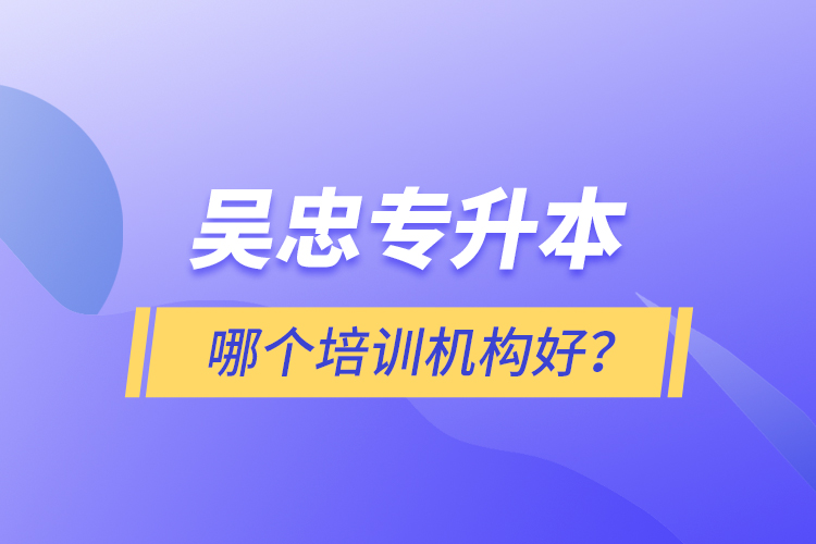 吳忠專升本哪個(gè)培訓(xùn)機(jī)構(gòu)好？