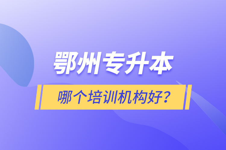 鄂州專升本哪個培訓(xùn)機(jī)構(gòu)好？