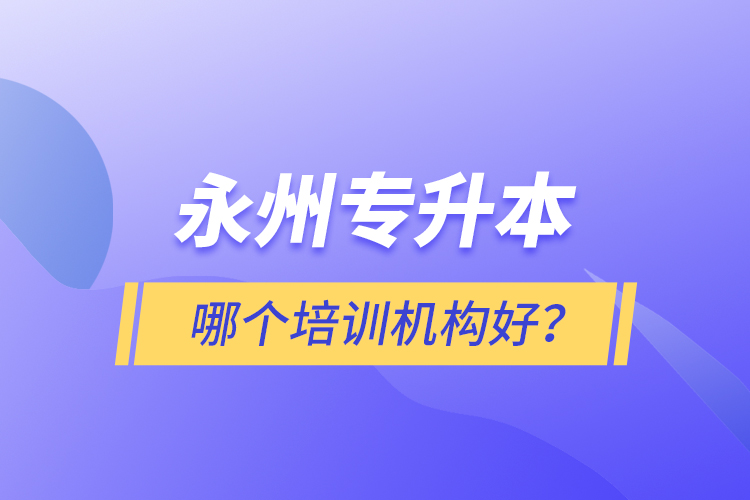 永州專升本哪個培訓(xùn)機構(gòu)好？