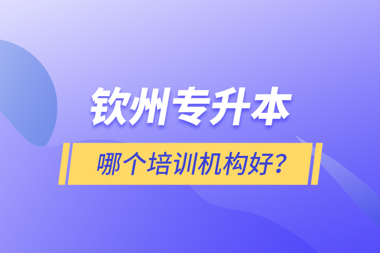 欽州專升本哪個(gè)培訓(xùn)機(jī)構(gòu)好？