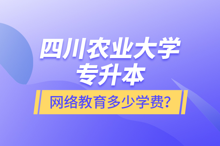 四川農(nóng)業(yè)大學(xué)專升本網(wǎng)絡(luò)教育多少學(xué)費(fèi)？