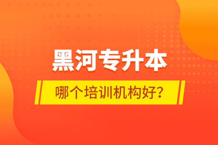 黑河專升本哪個培訓機構好？