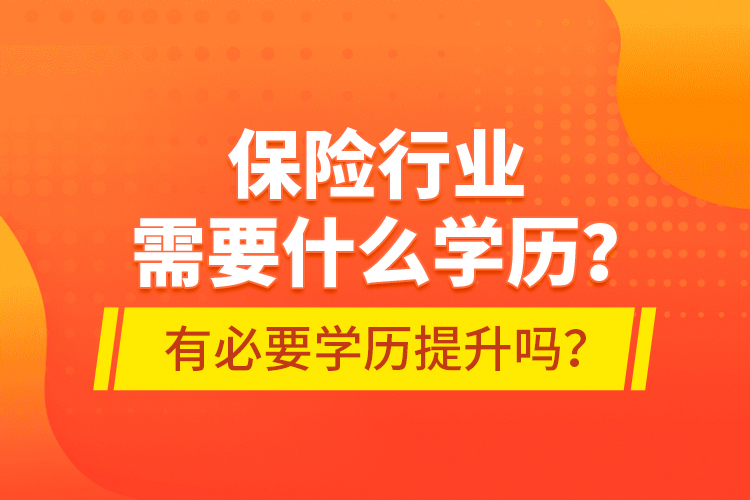 保險行業(yè)需要什么學歷？有必要學歷提升嗎？