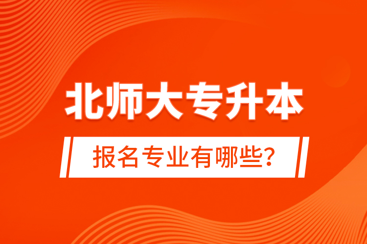 北師大專升本報(bào)名專業(yè)有哪些？