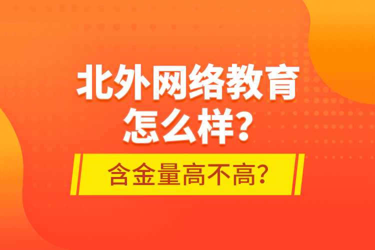 北外網(wǎng)絡(luò)教育怎么樣？含金量高不高？