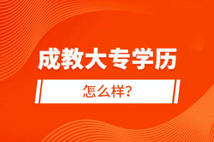 成教大專學(xué)歷怎么樣？