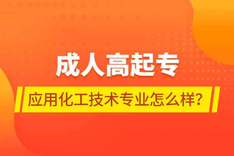 成人高起專應(yīng)用化工技術(shù)專業(yè)怎么樣？