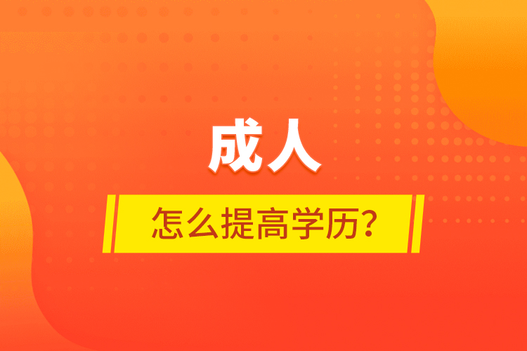 成人怎么提高學(xué)歷？