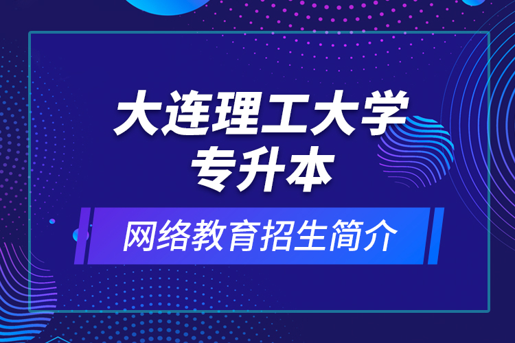 大連理工大學(xué)專升本網(wǎng)絡(luò)教育招生簡(jiǎn)介