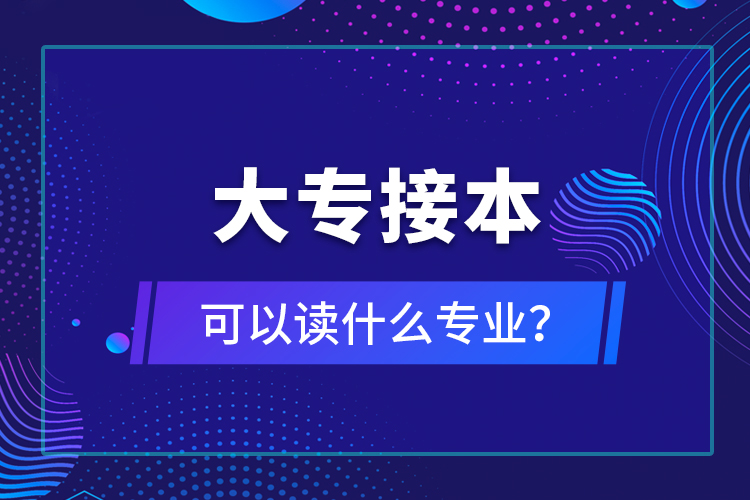 大專接本可以讀什么專業(yè)？