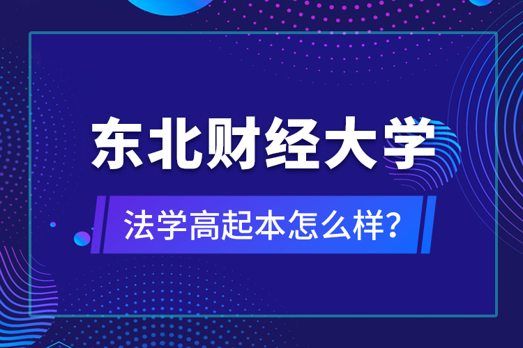 東北財(cái)經(jīng)大學(xué)法學(xué)高起本怎么樣？