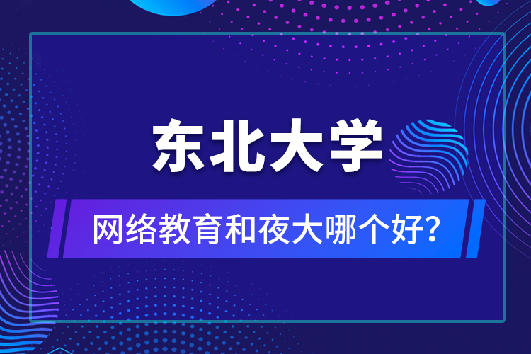 東北大學(xué)網(wǎng)絡(luò)教育和夜大哪個好？