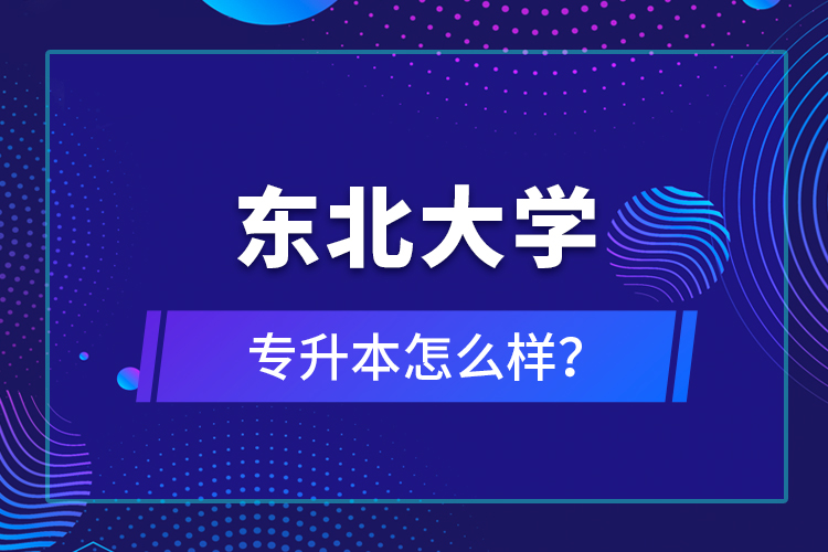 東北大學(xué)專升本怎么樣？