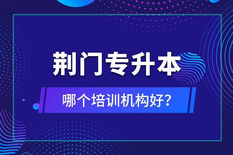 荊門專升本哪個(gè)培訓(xùn)機(jī)構(gòu)好？